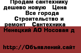 Продам сантехнику дешево новую › Цена ­ 20 - Все города Строительство и ремонт » Сантехника   . Ненецкий АО,Носовая д.